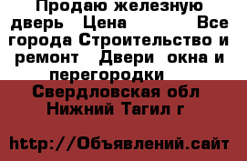 Продаю железную дверь › Цена ­ 5 000 - Все города Строительство и ремонт » Двери, окна и перегородки   . Свердловская обл.,Нижний Тагил г.